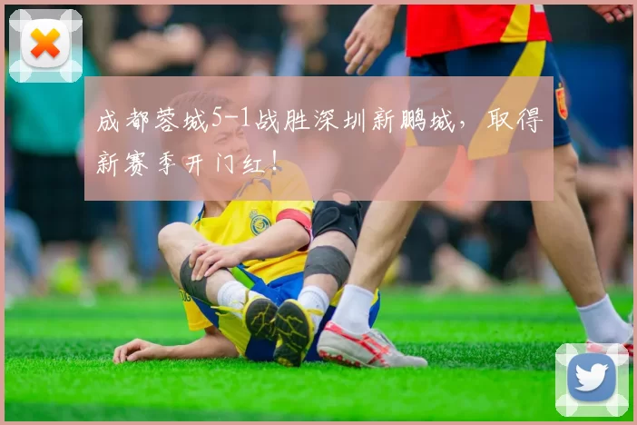 成都蓉城5-1战胜深圳新鹏城,取得新赛季开门红!
