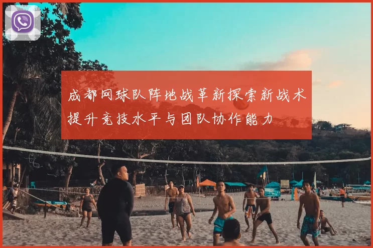 成都网球队阵地战革新探索新战术提升竞技水平与团队协作能力