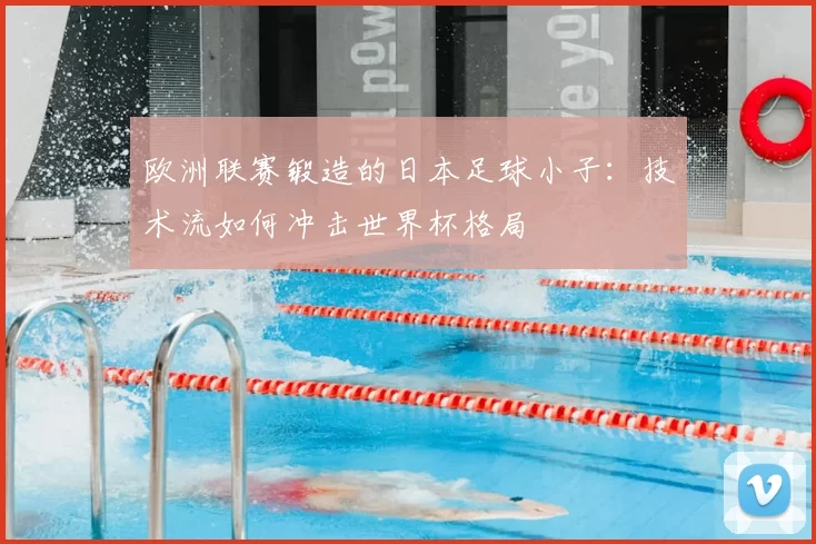 欧洲联赛锻造的日本足球小子:技术流如何冲击世界杯格局