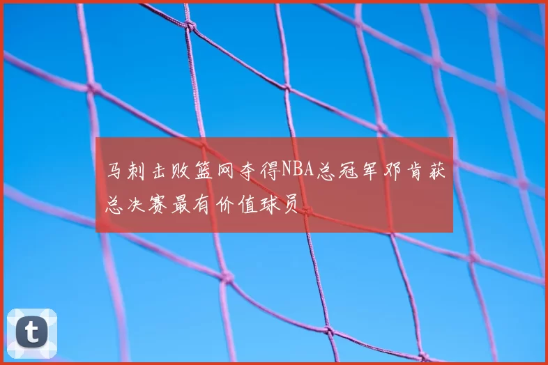 马刺击败篮网夺得NBA总冠军邓肯获总决赛最有价值球员