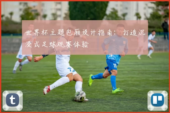 世界杯主题包厢设计指南:打造沉浸式足球观赛体验