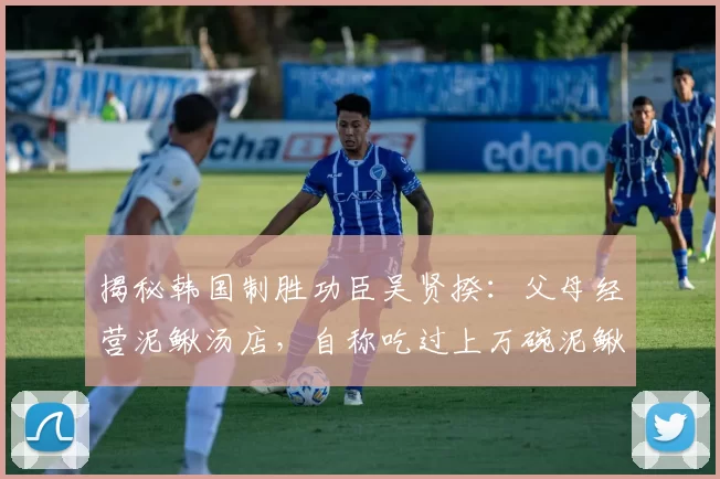 揭秘韩国制胜功臣吴贤揆：父母经营泥鳅汤店，自称吃过上万碗泥鳅
