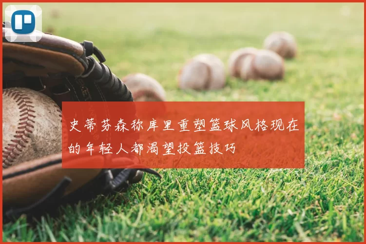 史蒂芬森称库里重塑篮球风格现在的年轻人都渴望投篮技巧