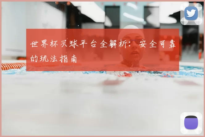 世界杯买球平台全解析:安全可靠的玩法指南