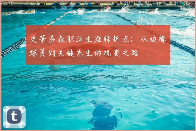 史蒂芬森职业生涯转折点：从边缘球员到关键先生的蜕变之路
