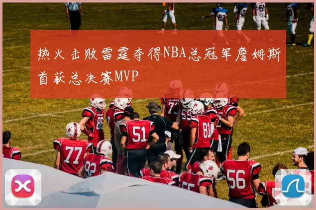 热火击败雷霆夺得NBA总冠军詹姆斯首获总决赛MVP