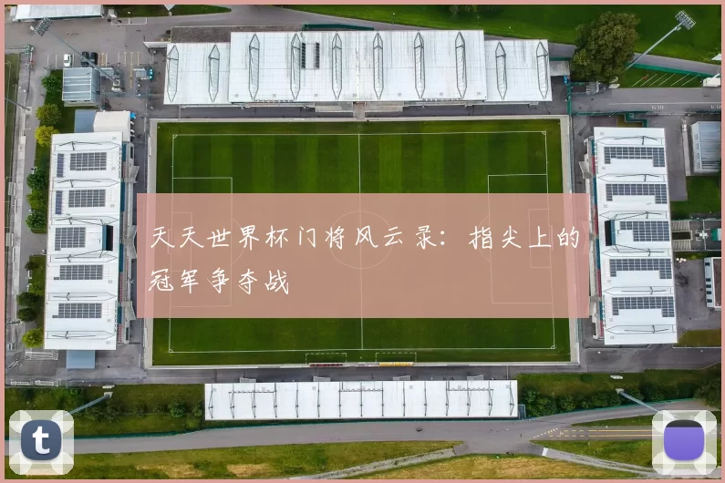 天天世界杯门将风云录:指尖上的冠军争夺战