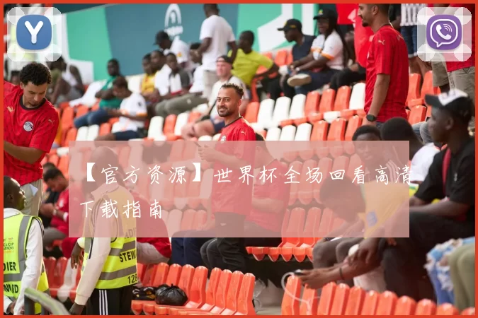 【官方资源】世界杯全场回看高清下载指南