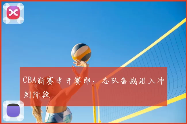 CBA新赛季开赛即，各队备战进入冲刺阶段