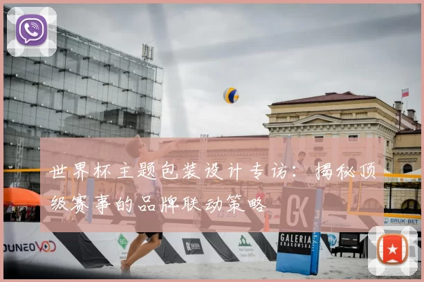 世界杯主题包装设计专访:揭秘顶级赛事的品牌联动策略