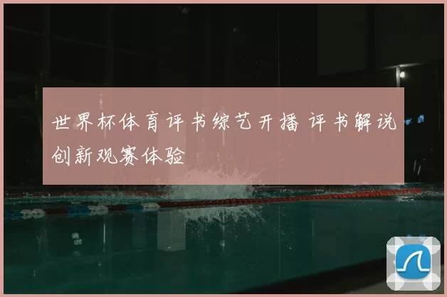 世界杯体育评书综艺开播 评书解说创新观赛体验