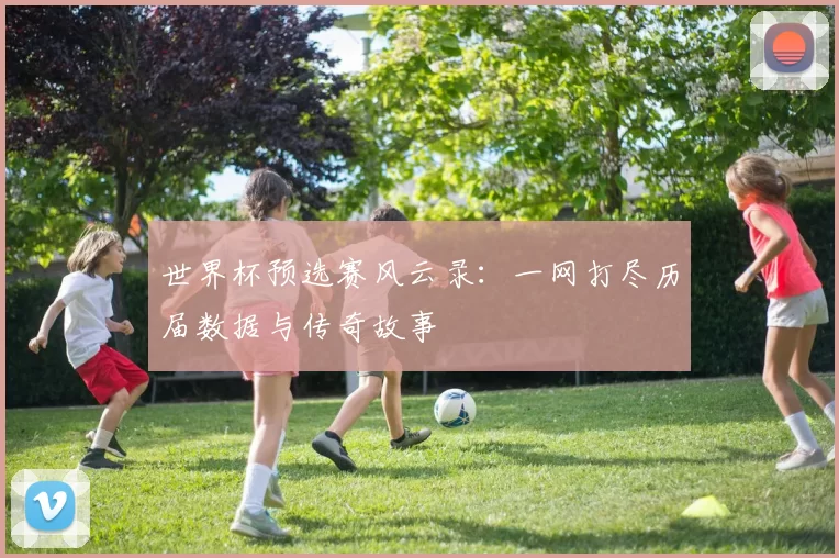 世界杯预选赛风云录:一网打尽历届数据与传奇故事