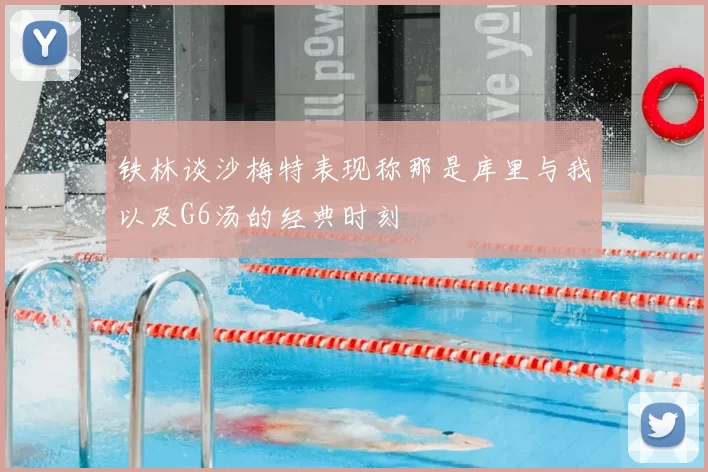 铁林谈沙梅特表现称那是库里与我以及G6汤的经典时刻