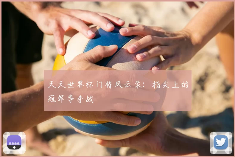 天天世界杯门将风云录:指尖上的冠军争夺战
