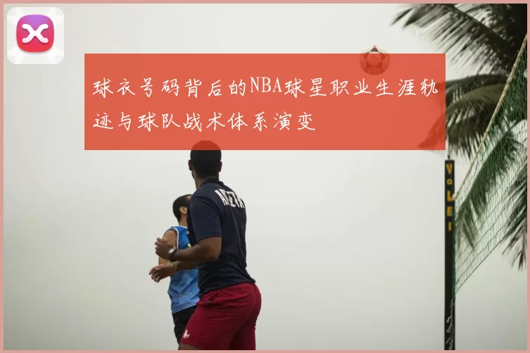 球衣号码背后的NBA球星职业生涯轨迹与球队战术体系演变
