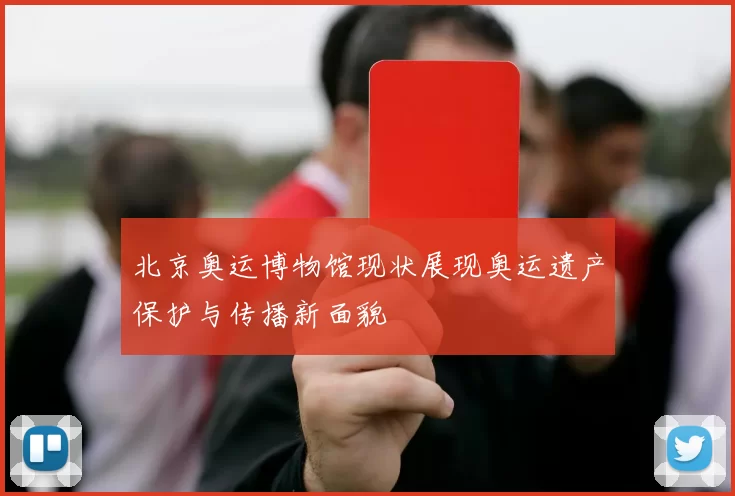 北京奥运博物馆现状展现奥运遗产保护与传播新面貌
