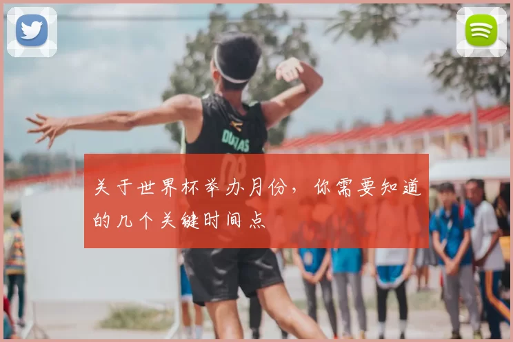 关于世界杯举办月份,你需要知道的几个关键时间点