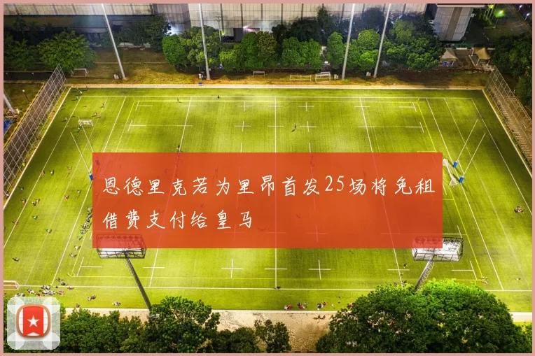 恩德里克若为里昂首发25场将免租借费支付给皇马