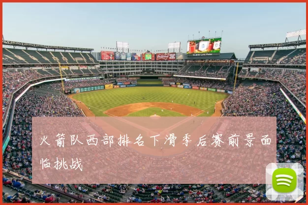 火箭队西部排名下滑季后赛前景面临挑战