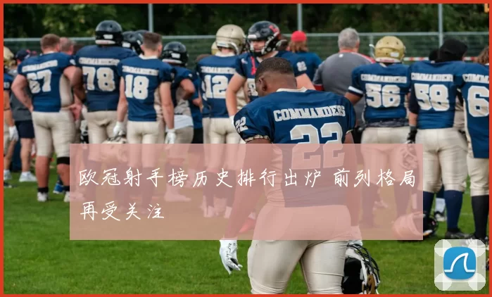 欧冠射手榜历史排行出炉 前列格局再受关注