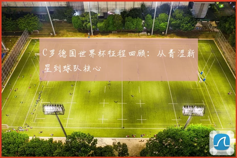 C罗德国世界杯征程回顾：从青涩新星到球队核心