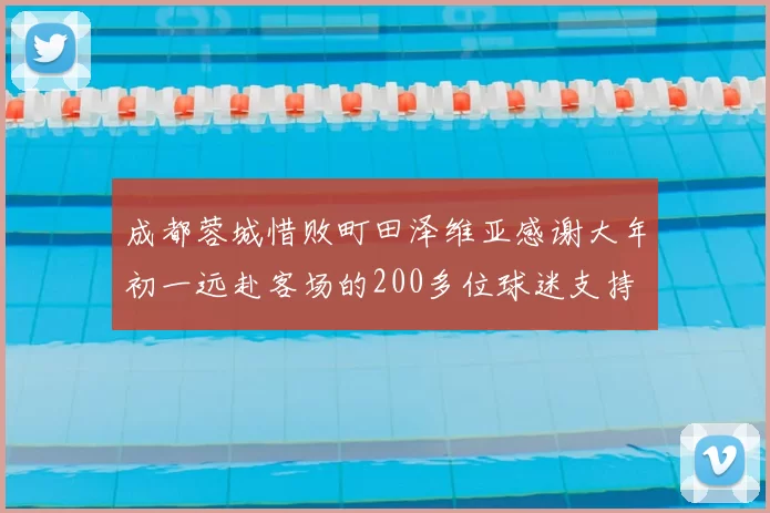 成都蓉城惜败町田泽维亚感谢大年初一远赴客场的200多位球迷支持
