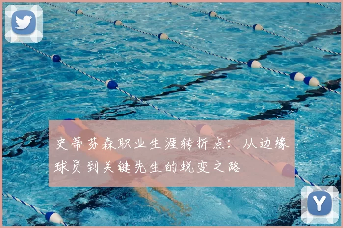 史蒂芬森职业生涯转折点:从边缘球员到关键先生的蜕变之路