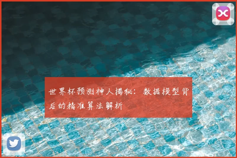世界杯预测神人揭秘:数据模型背后的精准算法解析