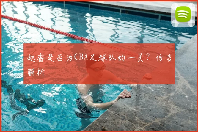 赵睿是否为CBA足球队的一员？传言解析
