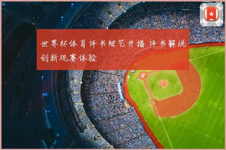 世界杯体育评书综艺开播 评书解说创新观赛体验