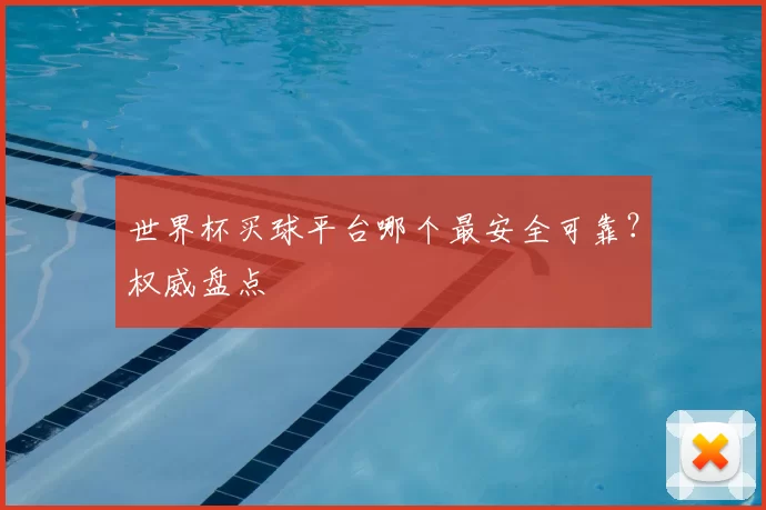 世界杯买球平台哪个最安全可靠?权威盘点
