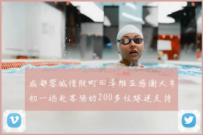 成都蓉城惜败町田泽维亚感谢大年初一远赴客场的200多位球迷支持