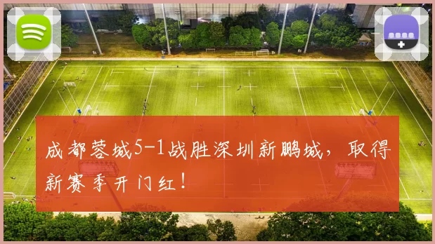 成都蓉城5-1战胜深圳新鹏城,取得新赛季开门红!