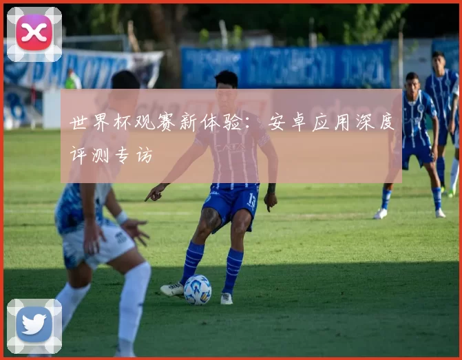 世界杯观赛新体验:安卓应用深度评测专访