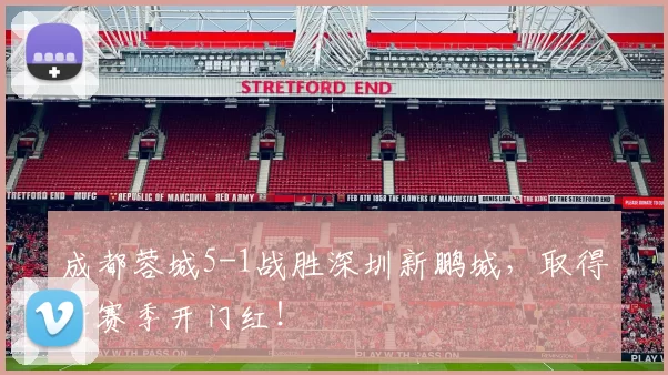 成都蓉城5-1战胜深圳新鹏城,取得新赛季开门红!