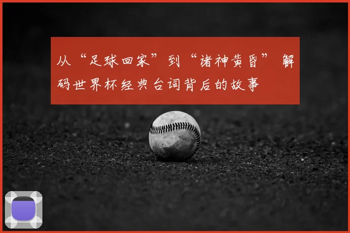 从“足球回家”到“诸神黄昏” 解码世界杯经典台词背后的故事
