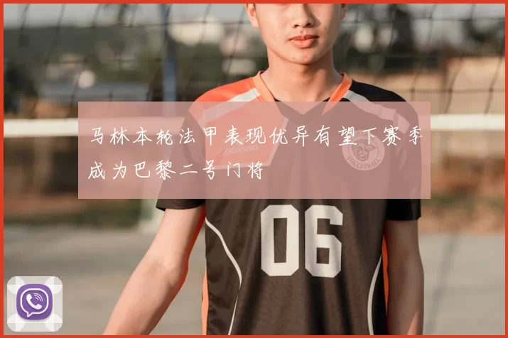 马林本轮法甲表现优异有望下赛季成为巴黎二号门将