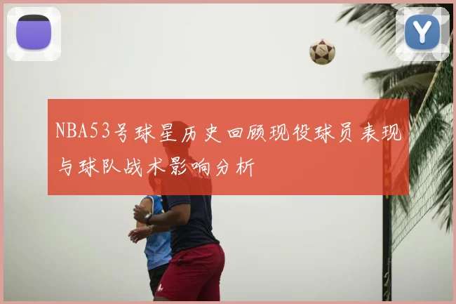 NBA53号球星历史回顾现役球员表现与球队战术影响分析