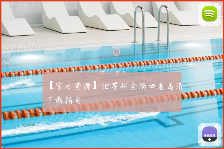 【官方资源】世界杯全场回看高清下载指南
