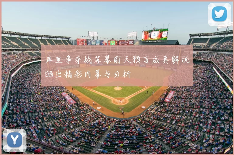 库里争夺战落幕前天预言成真解说晒出精彩内幕与分析