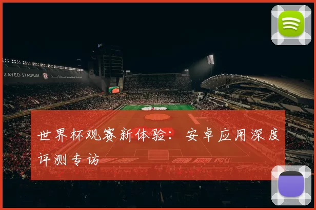 世界杯观赛新体验：安卓应用深度评测专访