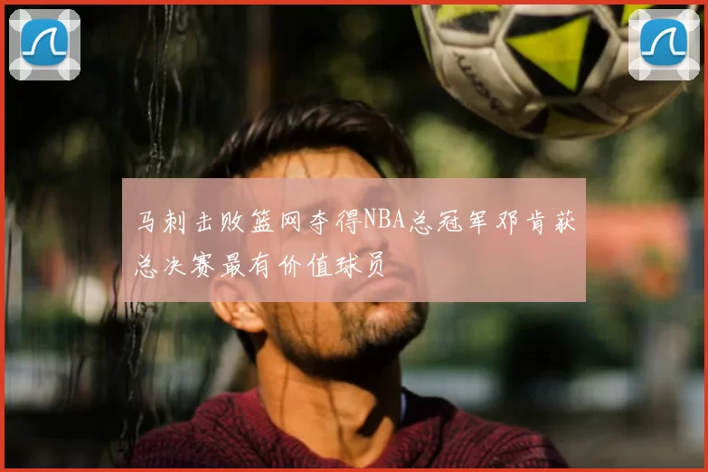 马刺击败篮网夺得NBA总冠军邓肯获总决赛最有价值球员