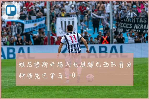 维尼修斯开场闪电进球巴西队首分钟领先巴拿马1-0