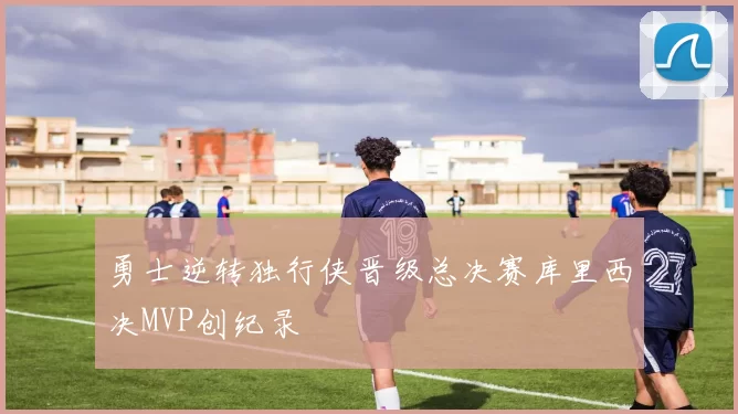 勇士逆转独行侠晋级总决赛库里西决MVP创纪录