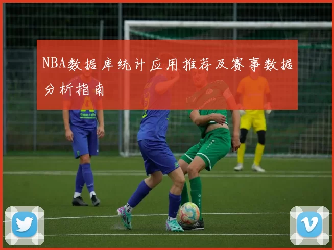 NBA数据库统计应用推荐及赛事数据分析指南