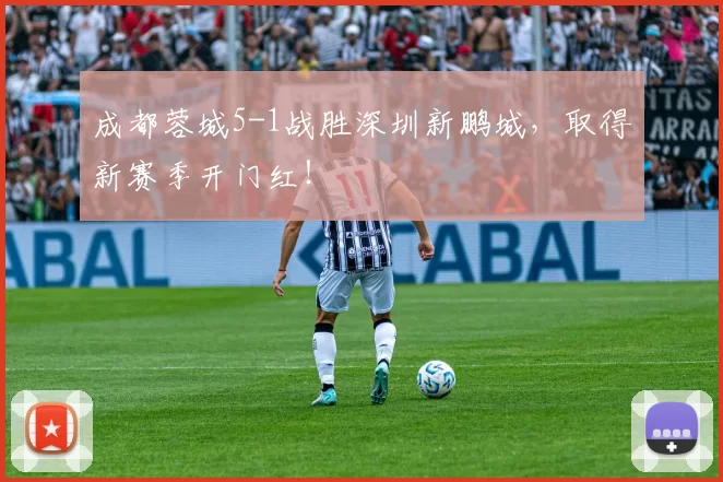 成都蓉城5-1战胜深圳新鹏城,取得新赛季开门红!