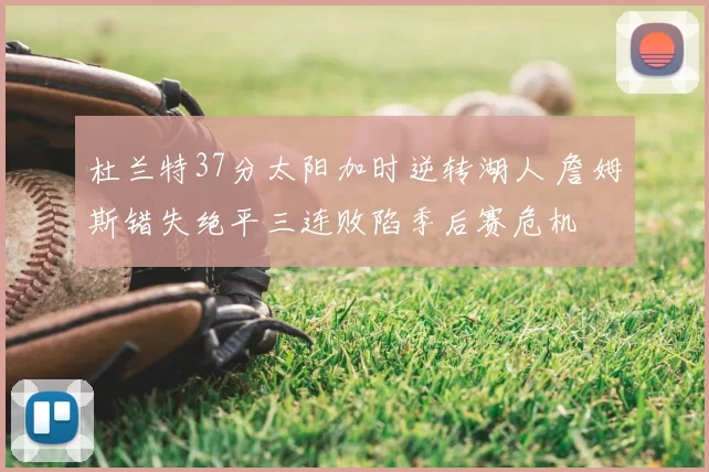 杜兰特37分太阳加时逆转湖人 詹姆斯错失绝平三连败陷季后赛危机