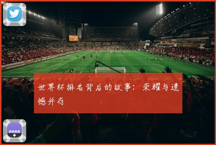 世界杯排名背后的故事:荣耀与遗憾并存
