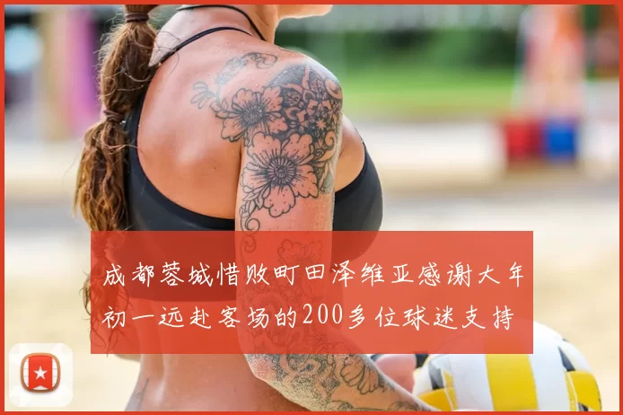 成都蓉城惜败町田泽维亚感谢大年初一远赴客场的200多位球迷支持