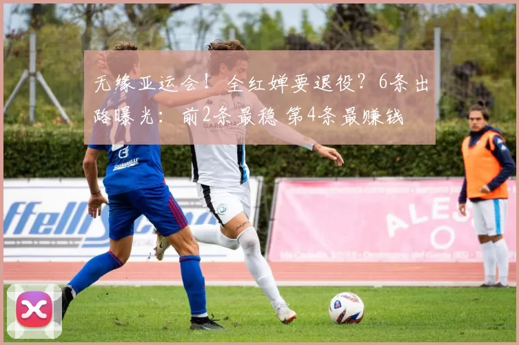 无缘亚运会!全红婵要退役?6条出路曝光:前2条最稳 第4条最赚钱